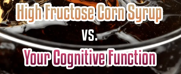 High Fructose Corn Syrup vs. Your Cognitive Function High Fructose Corn Syrup vs. Your Cognitive Function