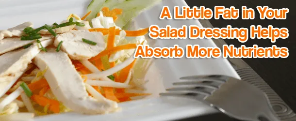 A Little Fat in Your Salad Dressing Helps Absorb More Nutrients A Little Fat in Your Salad Dressing Helps Absorb More Nutrients